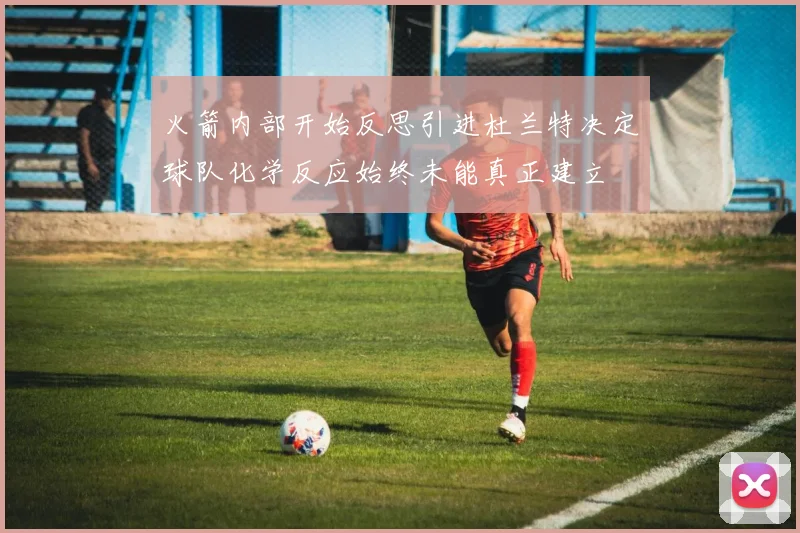 火箭内部开始反思引进杜兰特决定球队化学反应始终未能真正建立