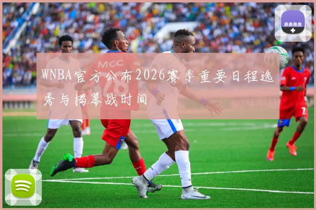 WNBA官方公布2026赛季重要日程选秀与揭幕战时间
