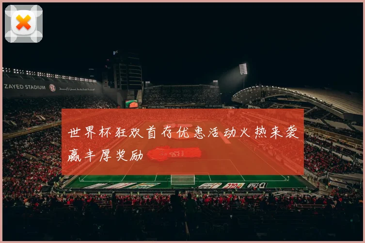 世界杯狂欢首存优惠活动火热来袭赢丰厚奖励