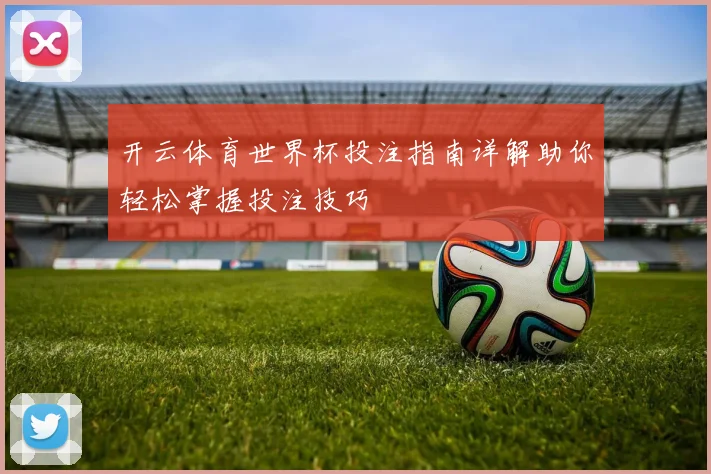 开云体育世界杯投注指南详解助你轻松掌握投注技巧