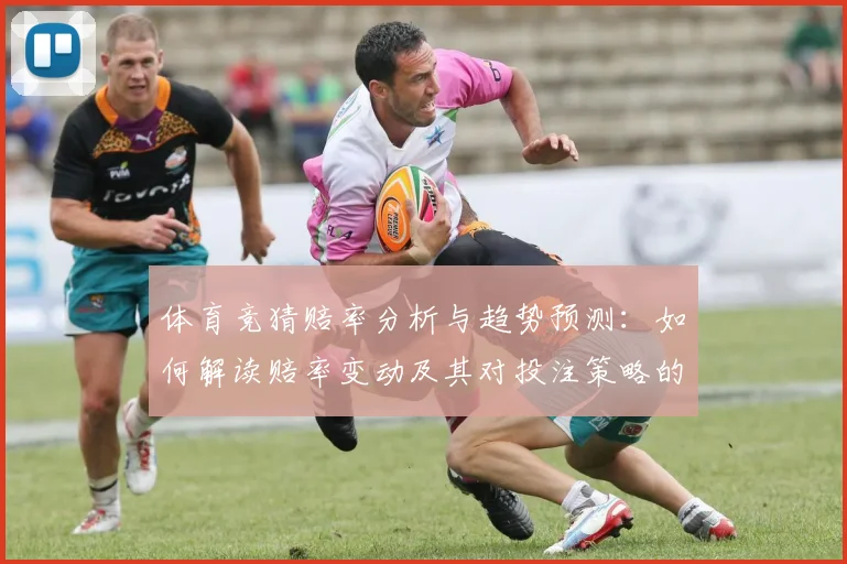 体育竞猜赔率分析与趋势预测：如何解读赔率变动及其对投注策略的影响