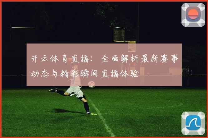 开云体育直播：全面解析最新赛事动态与精彩瞬间直播体验