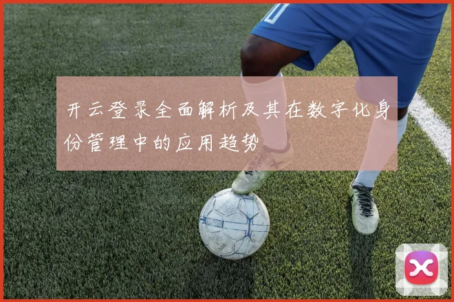 开云登录全面解析及其在数字化身份管理中的应用趋势