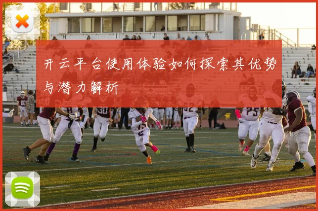 开云平台使用体验如何探索其优势与潜力解析