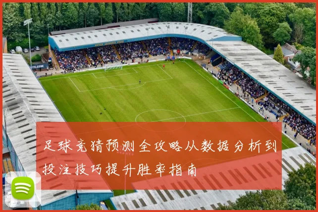 足球竞猜预测全攻略从数据分析到投注技巧提升胜率指南