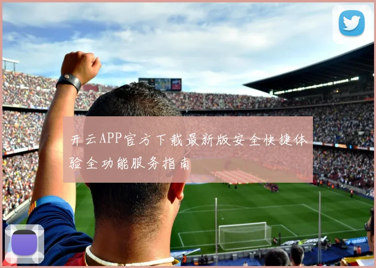 开云APP官方下载最新版安全快捷体验全功能服务指南