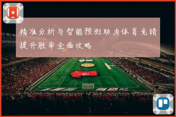 精准分析与智能预测助力体育竞猜提升胜率全面攻略