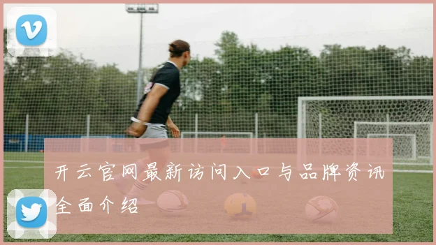开云官网最新访问入口与品牌资讯全面介绍