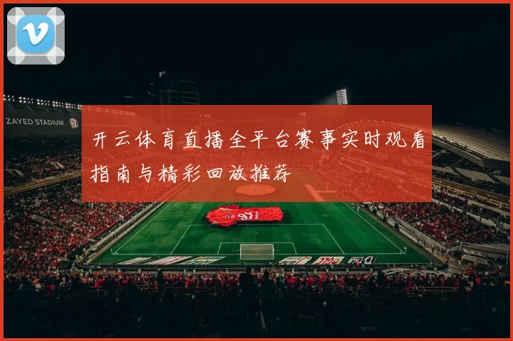 开云体育直播全平台赛事实时观看指南与精彩回放推荐