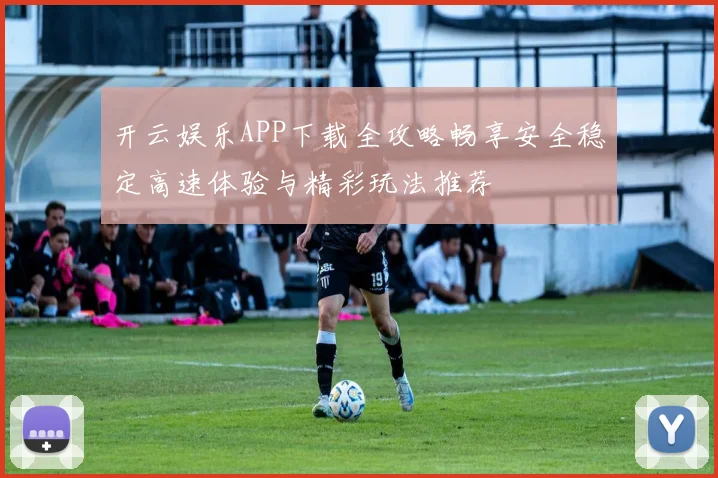 开云娱乐APP下载全攻略畅享安全稳定高速体验与精彩玩法推荐
