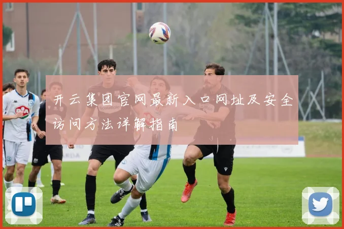 开云集团官网最新入口网址及安全访问方法详解指南