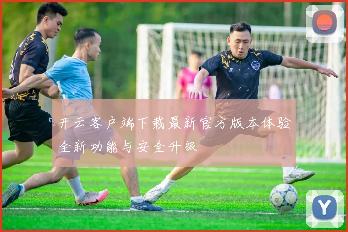 开云客户端下载最新官方版本体验全新功能与安全升级