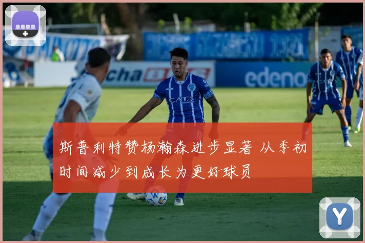 斯普利特赞杨瀚森进步显著 从季初时间减少到成长为更好球员