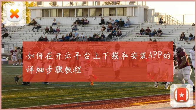 如何在开云平台上下载和安装APP的详细步骤教程