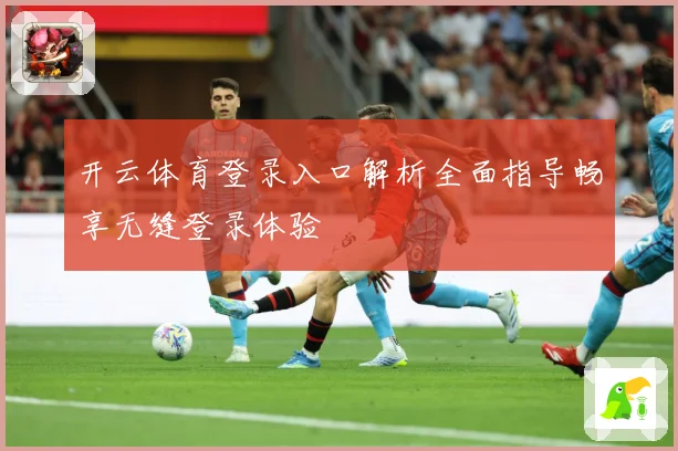 开云体育登录入口解析全面指导畅享无缝登录体验
