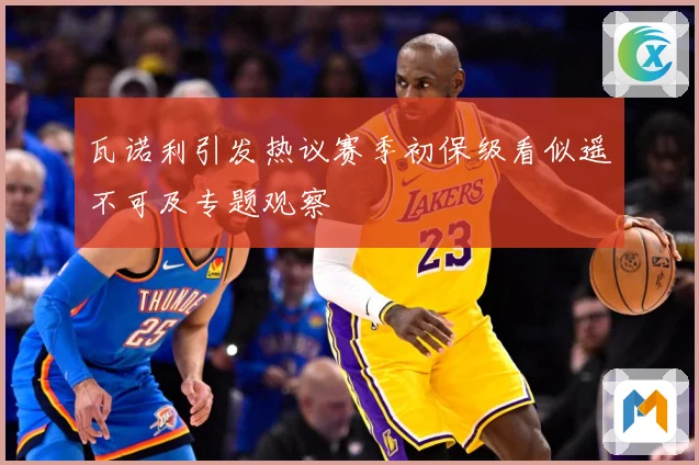 瓦诺利引发热议赛季初保级看似遥不可及专题观察