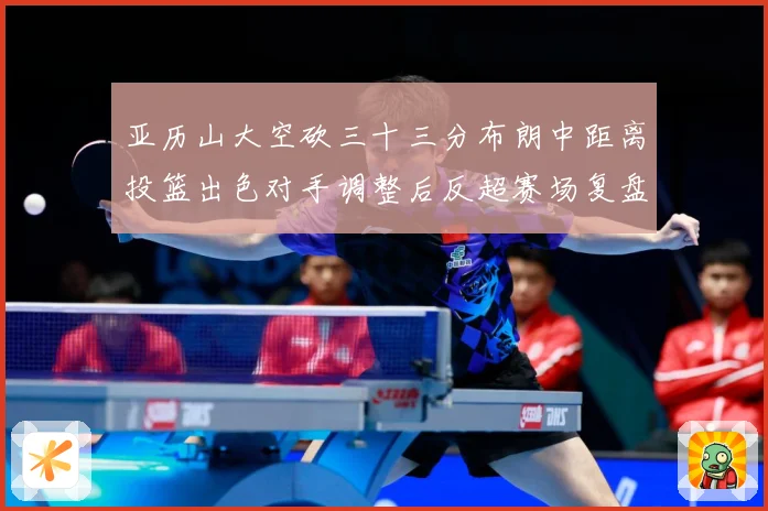亚历山大空砍三十三分布朗中距离投篮出色对手调整后反超赛场复盘