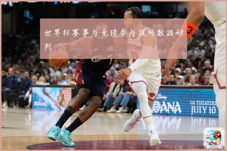 世界杯赛事与竞猜参与技巧数据研判
