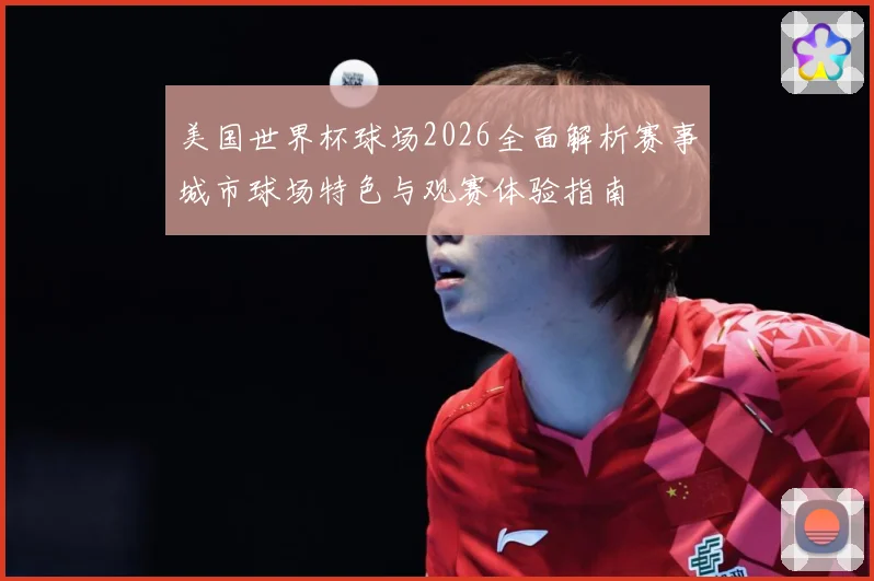 美国世界杯球场2026全面解析赛事城市球场特色与观赛体验指南