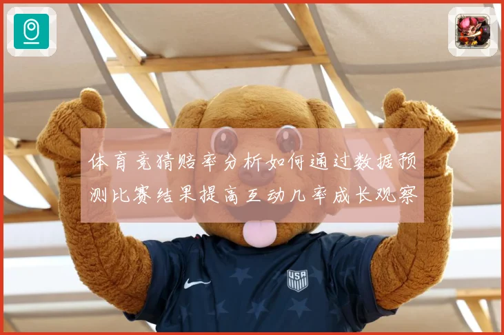体育竞猜赔率分析如何通过数据预测比赛结果提高互动几率成长观察