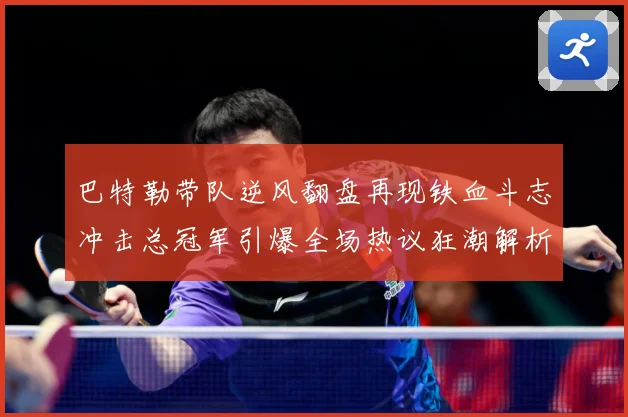 巴特勒带队逆风翻盘再现铁血斗志冲击总冠军引爆全场热议狂潮解析