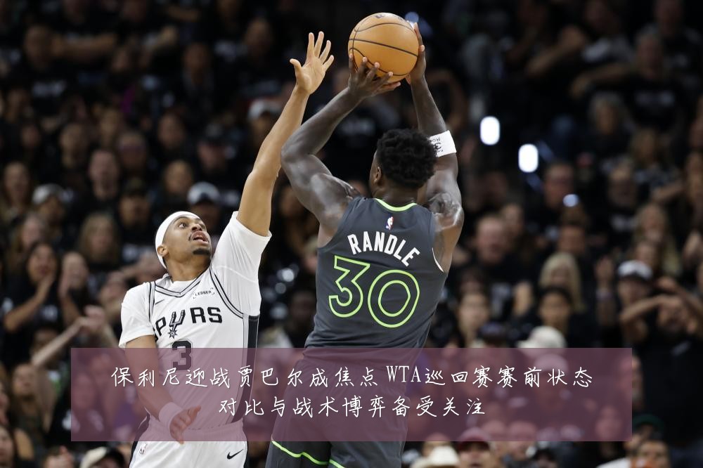 保利尼迎战贾巴尔成焦点 WTA巡回赛赛前状态对比与战术博弈备受关注