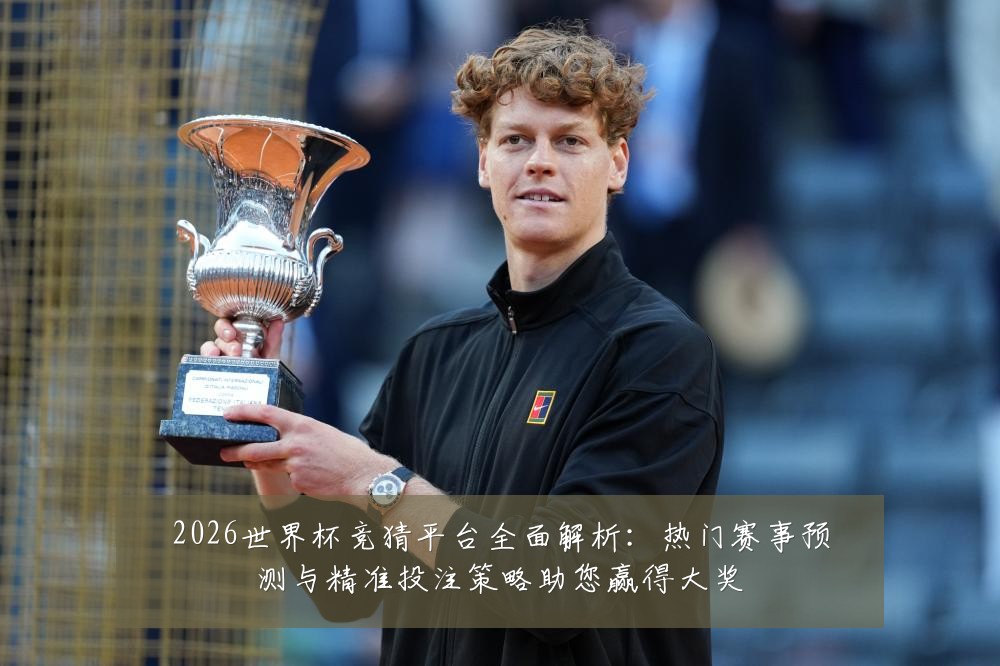 2026世界杯竞猜平台全面解析：热门赛事预测与精准投注策略助您赢得大奖