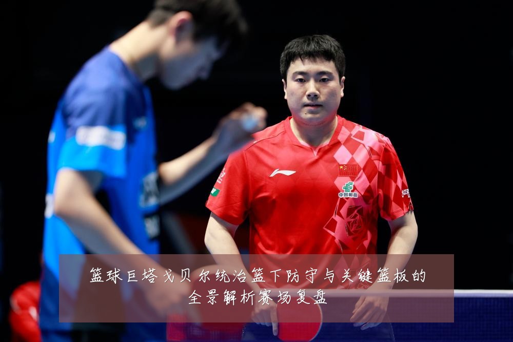 篮球巨塔戈贝尔统治篮下防守与关键篮板的全景解析赛场复盘