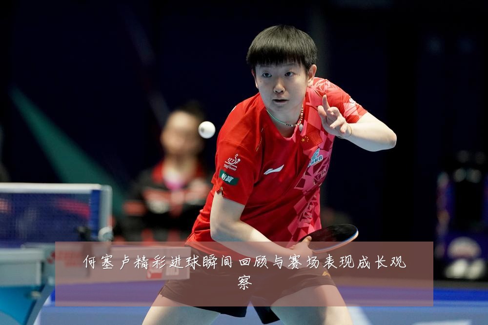 何塞卢精彩进球瞬间回顾与赛场表现成长观察