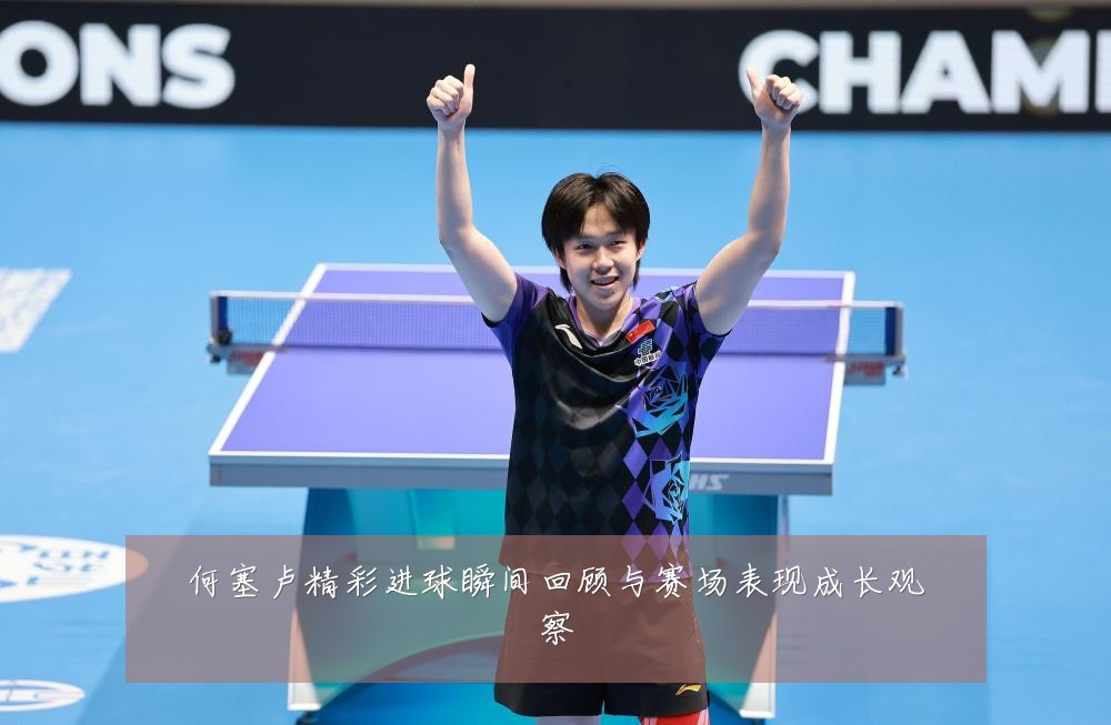 何塞卢精彩进球瞬间回顾与赛场表现成长观察