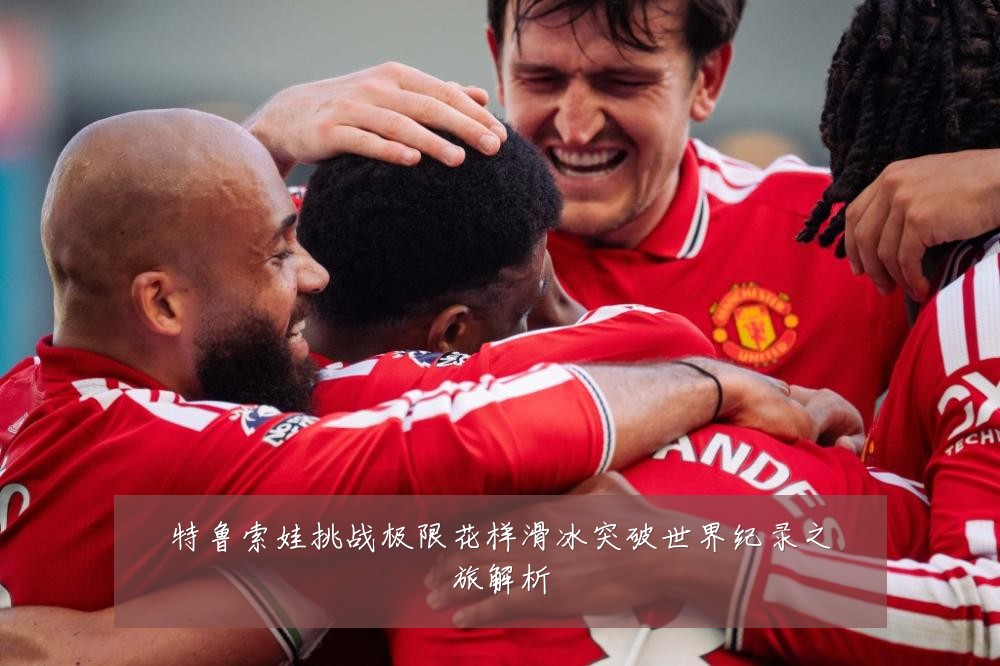 特鲁索娃挑战极限花样滑冰突破世界纪录之旅解析